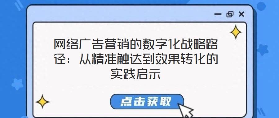 網(wǎng)絡廣告營銷的數(shù)字化戰(zhàn)略路徑：從精準觸達到效果轉化的實踐啟示