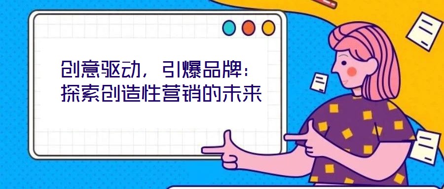 創意驅動，引爆品牌：探索創造性營銷的未來