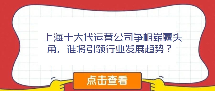  上海十大代運(yùn)營(yíng)公司爭(zhēng)相嶄露頭角，誰(shuí)將引領(lǐng)行業(yè)發(fā)展趨勢(shì)？