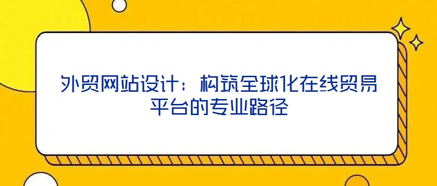 外貿(mào)網(wǎng)站設(shè)計(jì)：構(gòu)筑全球化在線(xiàn)貿(mào)易平臺(tái)的專(zhuān)業(yè)路徑