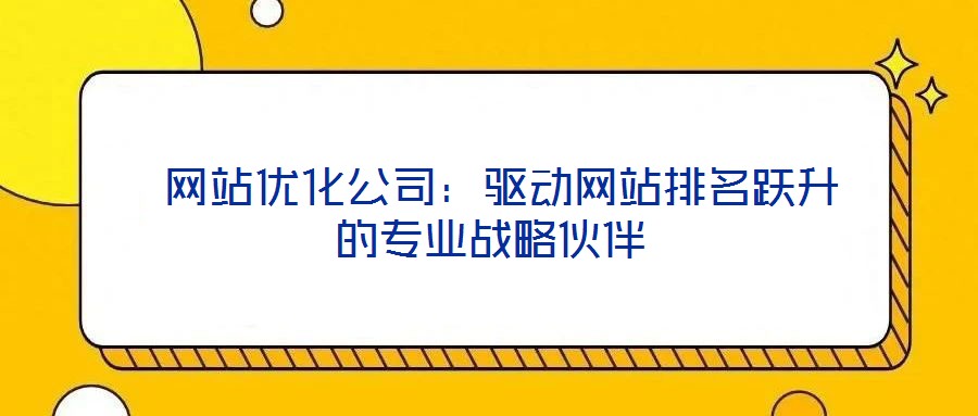  網站優化公司：驅動網站排名躍升的專業戰略伙伴
