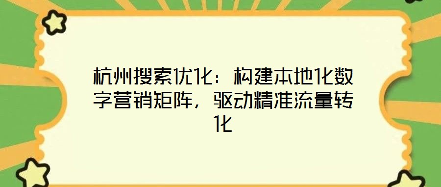 杭州搜索優化：構建本地化數字營銷矩陣，驅動精準流量轉化