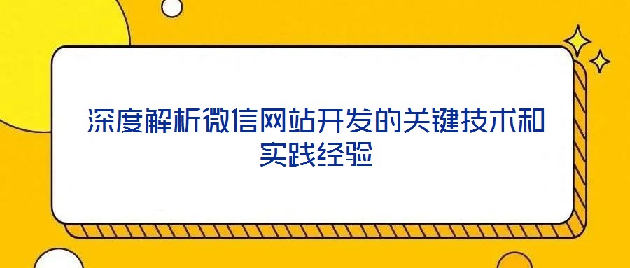 深度解析微信網(wǎng)站開(kāi)發(fā)的關(guān)鍵技術(shù)和實(shí)踐經(jīng)驗(yàn)