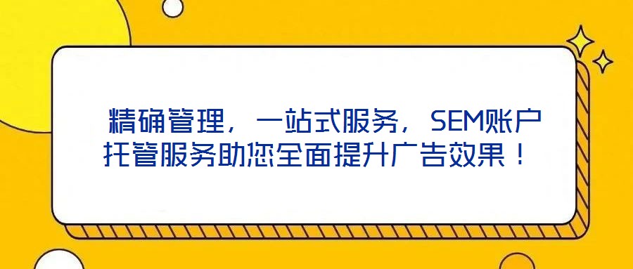  精確管理，一站式服務，SEM賬戶托管服務助您全面提升廣告效果！