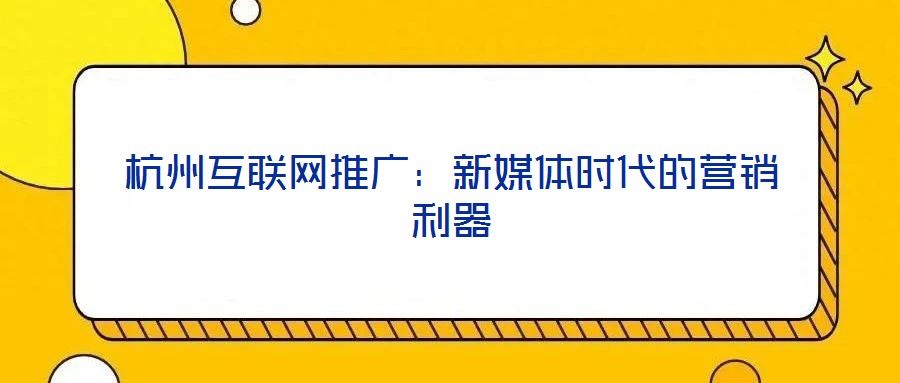 杭州互聯網推廣：新媒體時代的營銷利器