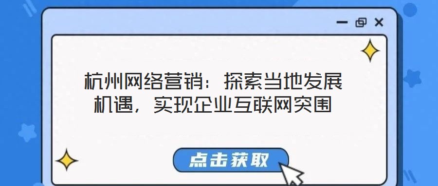 杭州網(wǎng)絡(luò)營銷：探索當(dāng)?shù)匕l(fā)展機(jī)遇，實(shí)現(xiàn)企業(yè)互聯(lián)網(wǎng)突圍