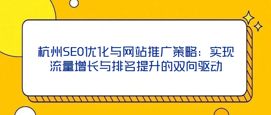 杭州SEO優化與網站推廣策略：實現流量增長與排名提升的雙向驅動