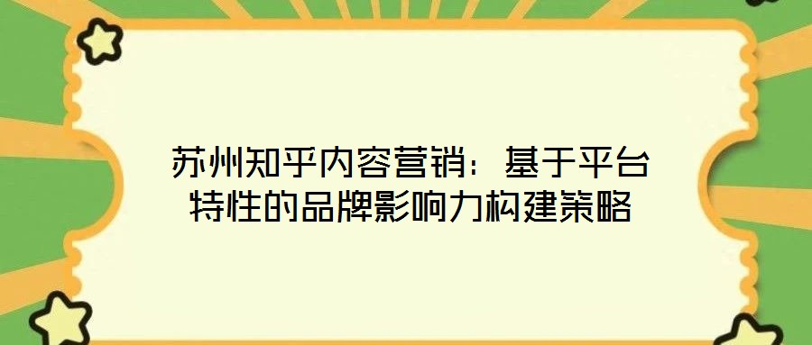 蘇州知乎內(nèi)容營銷：基于平臺(tái)特性的品牌影響力構(gòu)建策略