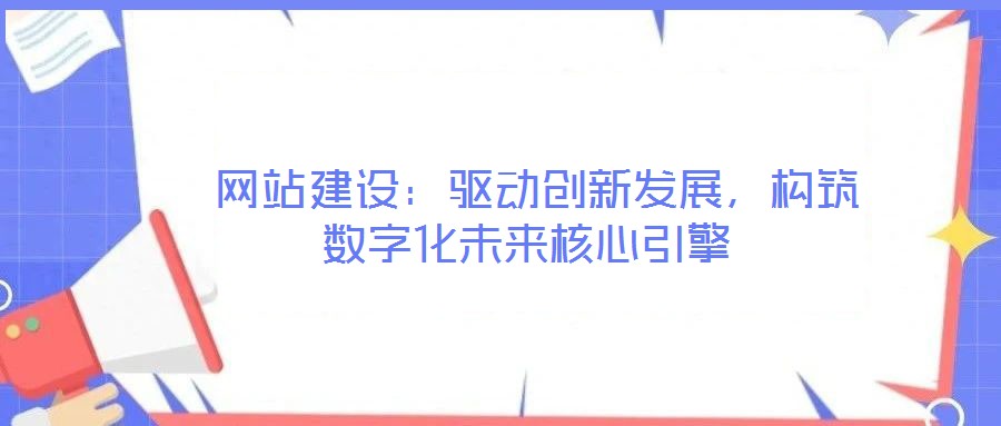  網站建設：驅動創新發展，構筑數字化未來核心引擎