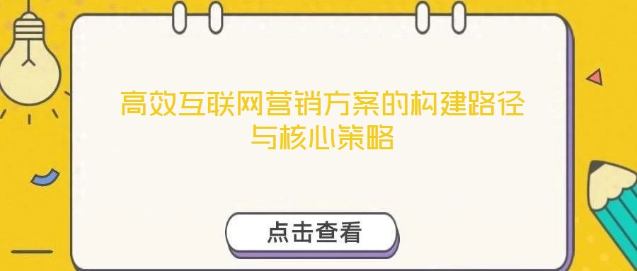 高效互聯網營銷方案的構建路徑與核心策略