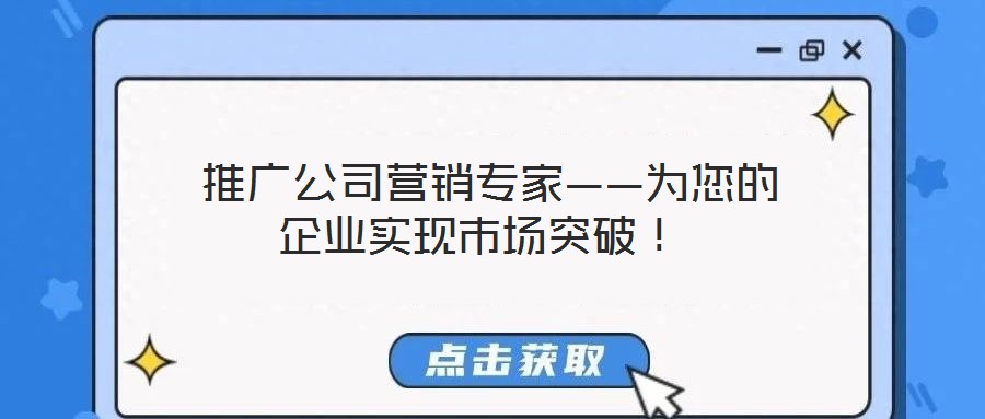  推廣公司營(yíng)銷(xiāo)專(zhuān)家——為您的企業(yè)實(shí)現(xiàn)市場(chǎng)突破！