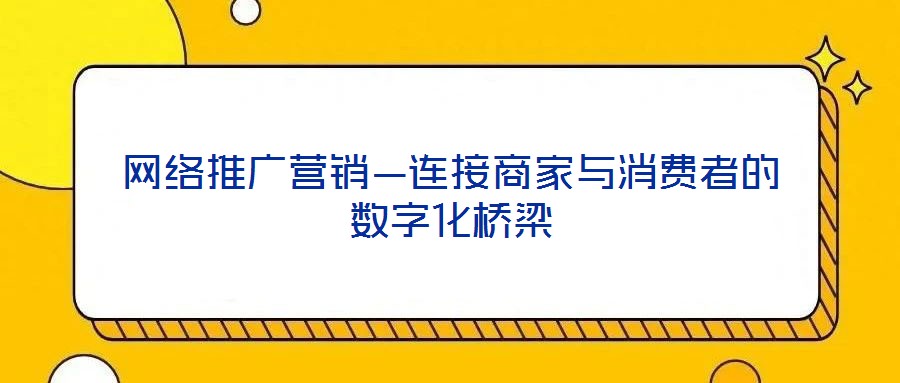 網(wǎng)絡(luò)推廣營銷—連接商家與消費(fèi)者的數(shù)字化橋梁