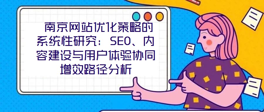  南京網站優化策略的系統性研究：SEO、內容建設與用戶體驗協同增效路徑分析