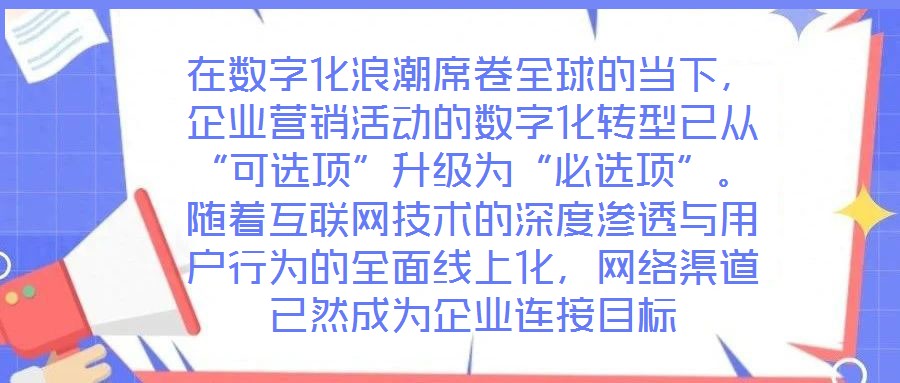 在數(shù)字化浪潮席卷全球的當(dāng)下，企業(yè)營銷活動的數(shù)字化轉(zhuǎn)型已從“可選項(xiàng)”升級為“必選項(xiàng)”。隨著互聯(lián)網(wǎng)技術(shù)的深度滲透與用戶行為的全面線上化，網(wǎng)絡(luò)渠道已然成為企業(yè)連接目標(biāo)