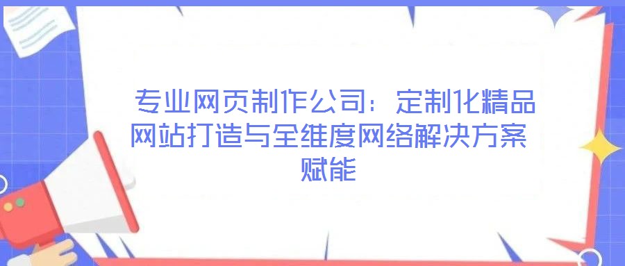  專業網頁制作公司：定制化精品網站打造與全維度網絡解決方案賦能