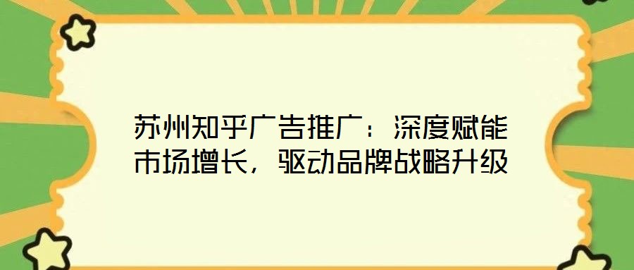 蘇州知乎廣告推廣：深度賦能市場增長，驅(qū)動品牌戰(zhàn)略升級