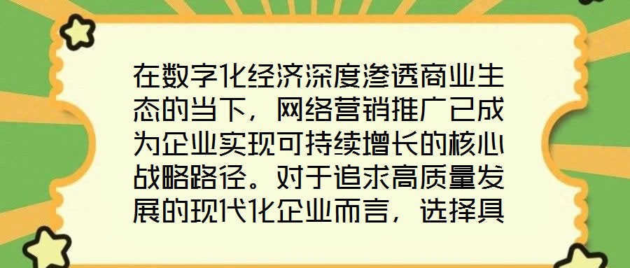 在數(shù)字化經(jīng)濟(jì)深度滲透商業(yè)生態(tài)的當(dāng)下，網(wǎng)絡(luò)營銷推廣已成為企業(yè)實(shí)現(xiàn)可持續(xù)增長的核心戰(zhàn)略路徑。對于追求高質(zhì)量發(fā)展的現(xiàn)代化企業(yè)而言，選擇具備專業(yè)實(shí)力與創(chuàng)新能力的網(wǎng)絡(luò)營銷