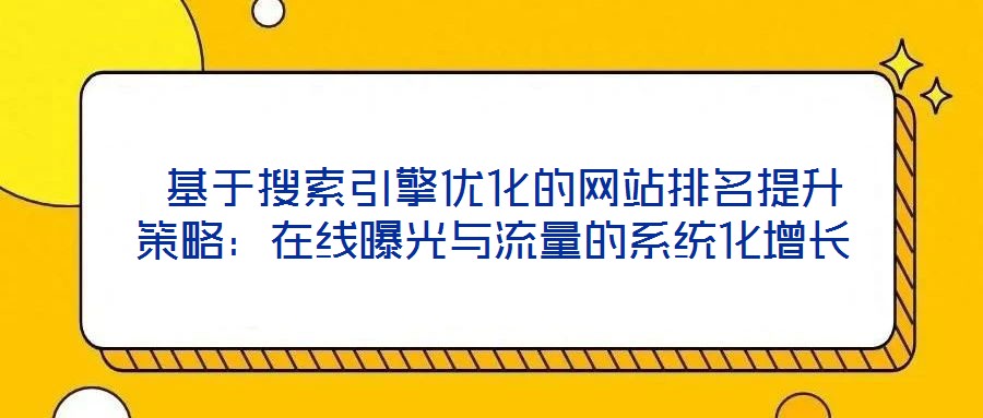  基于搜索引擎優化的網站排名提升策略：在線曝光與流量的系統化增長