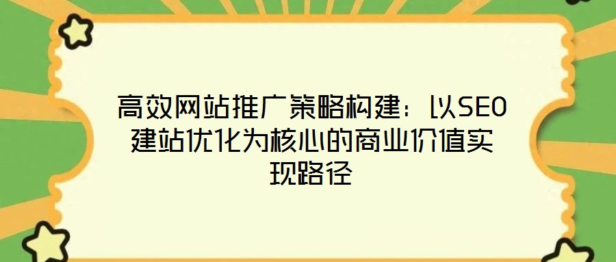 高效網站推廣策略構建：以SEO建站優化為核心的商業價值實現路徑