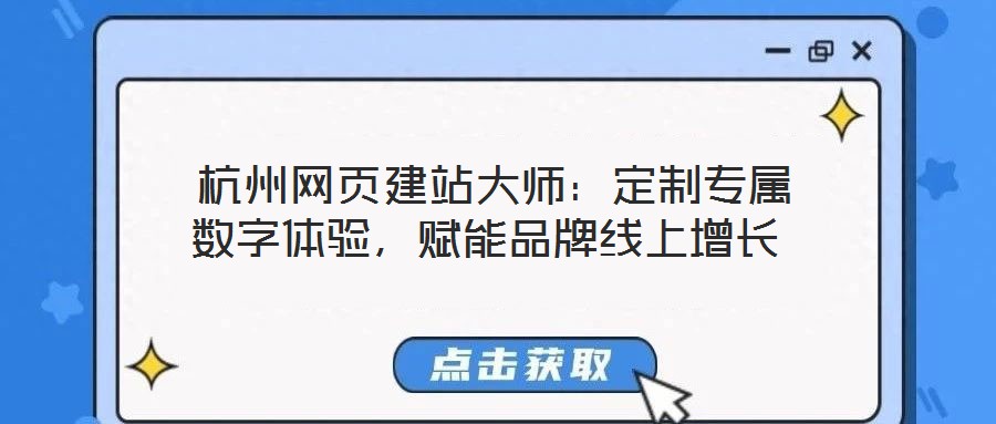  杭州網(wǎng)頁建站大師：定制專屬數(shù)字體驗，賦能品牌線上增長