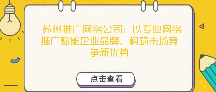 蘇州推廣網(wǎng)絡(luò)公司：以專業(yè)網(wǎng)絡(luò)推廣賦能企業(yè)品牌，構(gòu)筑市場競爭新優(yōu)勢