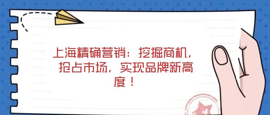 上海精確營銷：挖掘商機，搶占市場，實現品牌新高度！