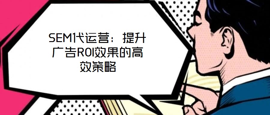 SEM代運營：提升廣告ROI效果的高效策略