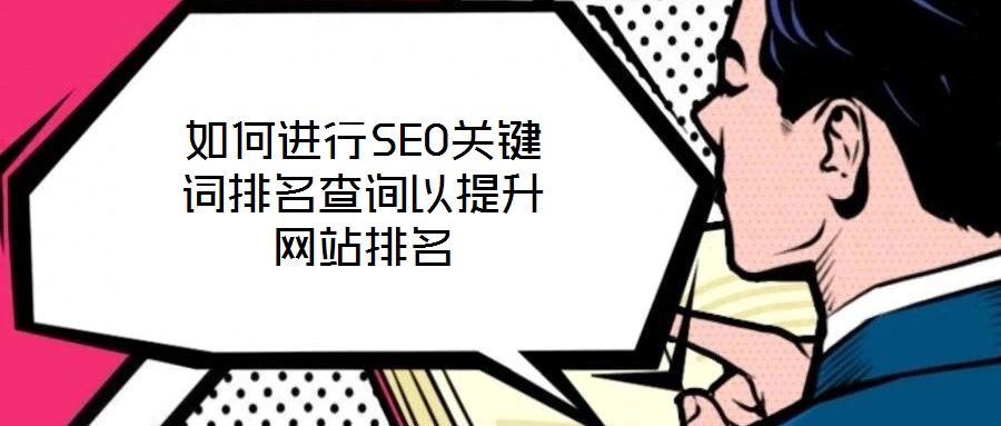 如何進(jìn)行SEO關(guān)鍵詞排名查詢以提升網(wǎng)站排名