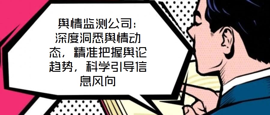  輿情監測公司：深度洞悉輿情動態，精準把握輿論趨勢，科學引導信息風向