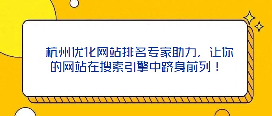  杭州優化網站排名專家助力，讓你的網站在搜索引擎中躋身前列！