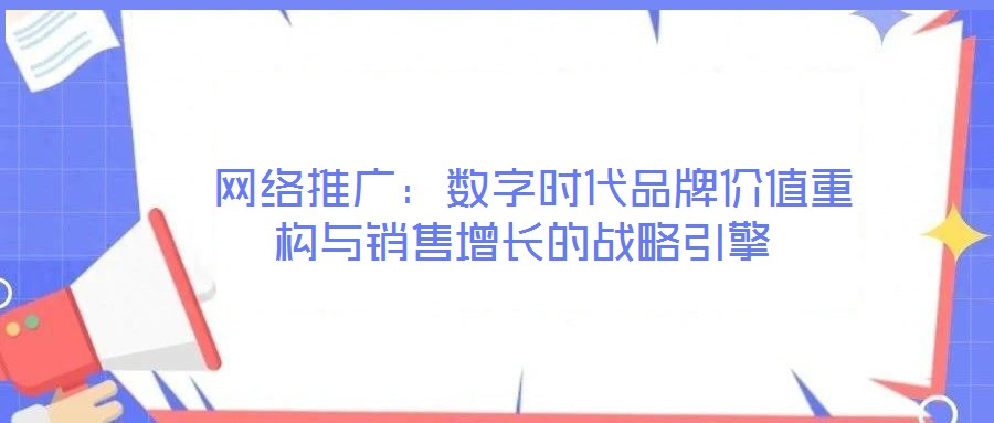  網絡推廣：數字時代品牌價值重構與銷售增長的戰略引擎