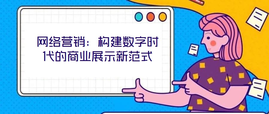 網絡營銷：構建數字時代的商業展示新范式