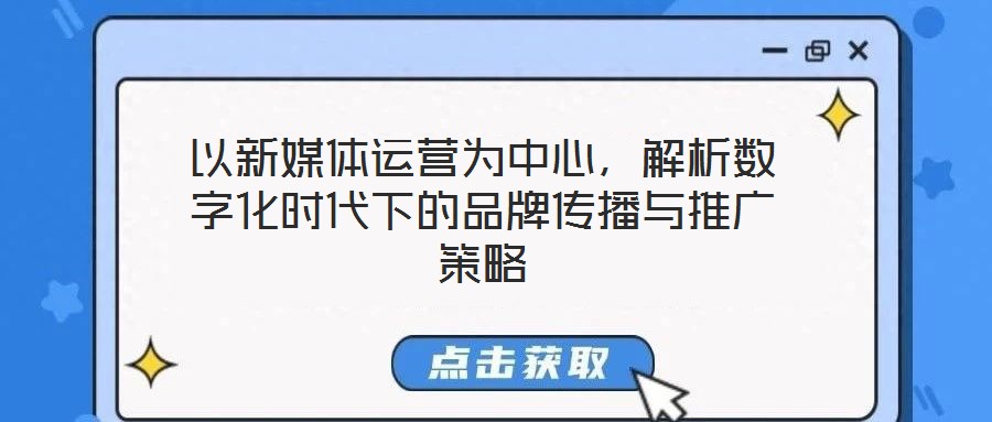 以新媒體運營為中心，解析數(shù)字化時代下的品牌傳播與推廣策略