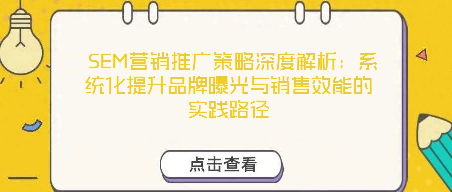 SEM營銷推廣策略深度解析：系統(tǒng)化提升品牌曝光與銷售效能的實踐路徑