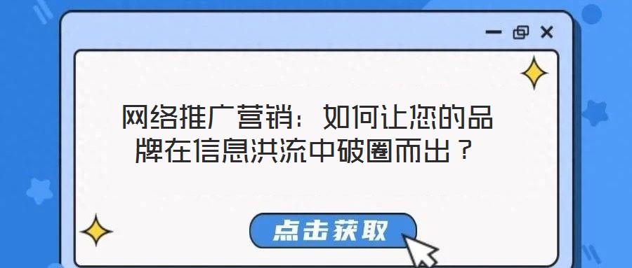 網(wǎng)絡(luò)推廣營銷：如何讓您的品牌在信息洪流中破圈而出？