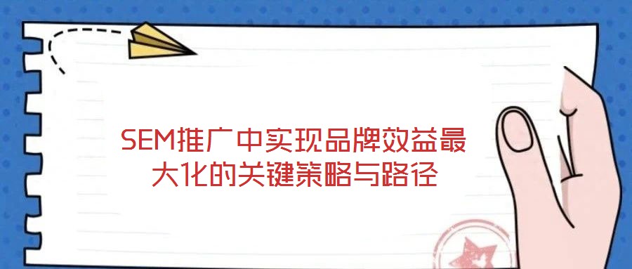 SEM推廣中實現品牌效益最大化的關鍵策略與路徑