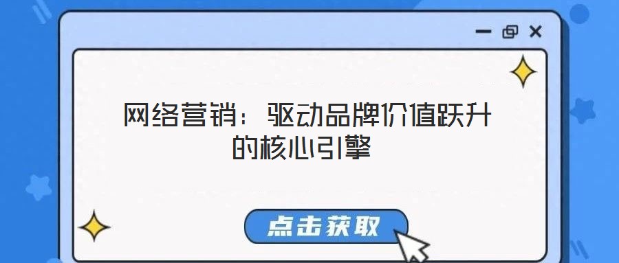  網(wǎng)絡(luò)營銷：驅(qū)動(dòng)品牌價(jià)值躍升的核心引擎
