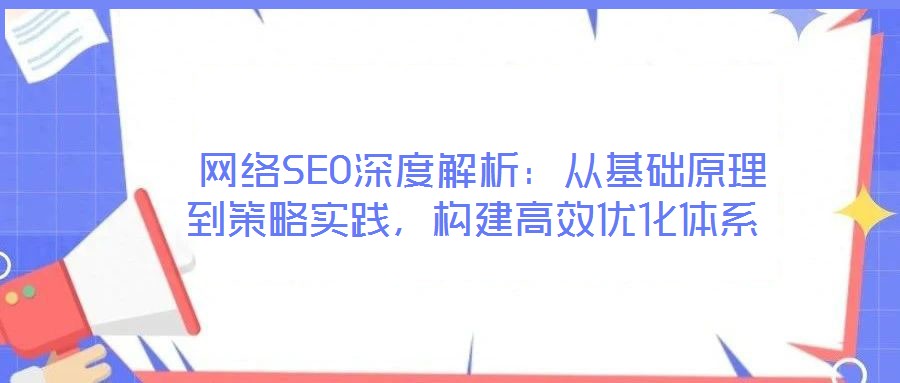  網絡SEO深度解析：從基礎原理到策略實踐，構建高效優化體系