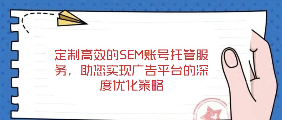 定制高效的SEM賬號托管服務，助您實現(xiàn)廣告平臺的深度優(yōu)化策略