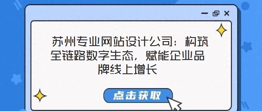  蘇州專業(yè)網(wǎng)站設(shè)計公司：構(gòu)筑全鏈路數(shù)字生態(tài)，賦能企業(yè)品牌線上增長