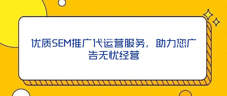 優(yōu)質(zhì)SEM推廣代運營服務，助力您廣告無憂經(jīng)營