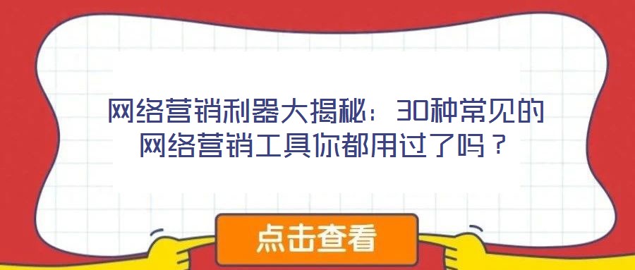 網(wǎng)絡(luò)營銷利器大揭秘：30種常見的網(wǎng)絡(luò)營銷工具你都用過了嗎？