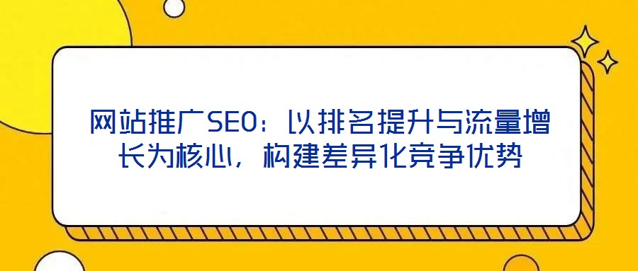 網站推廣SEO：以排名提升與流量增長為核心，構建差異化競爭優勢