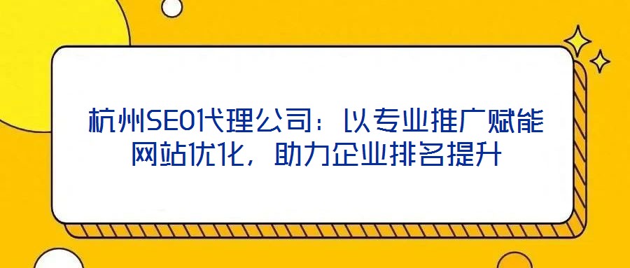 杭州SEO代理公司：以專業推廣賦能網站優化，助力企業排名提升