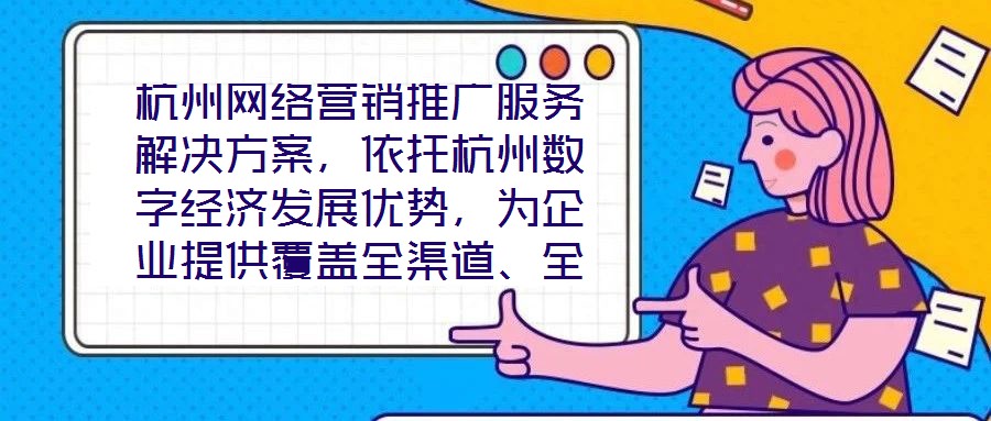 杭州網(wǎng)絡(luò)營銷推廣服務(wù)解決方案，依托杭州數(shù)字經(jīng)濟發(fā)展優(yōu)勢，為企業(yè)提供覆蓋全渠道、全周期的整合營銷服務(wù)，通過技術(shù)驅(qū)動與策略創(chuàng)新，助力客戶在激烈的市場競爭中實現(xiàn)品牌價