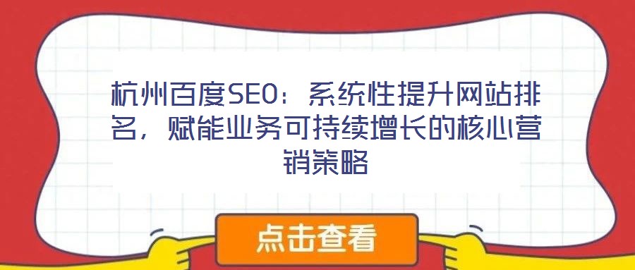 杭州百度SEO：系統(tǒng)性提升網(wǎng)站排名，賦能業(yè)務可持續(xù)增長的核心營銷策略