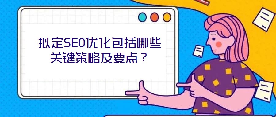 擬定SEO優(yōu)化包括哪些關(guān)鍵策略及要點？