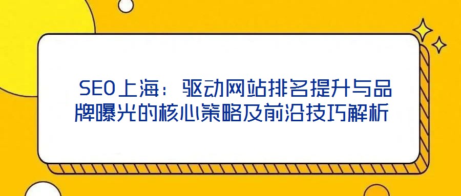  SEO上海：驅動網(wǎng)站排名提升與品牌曝光的核心策略及前沿技巧解析