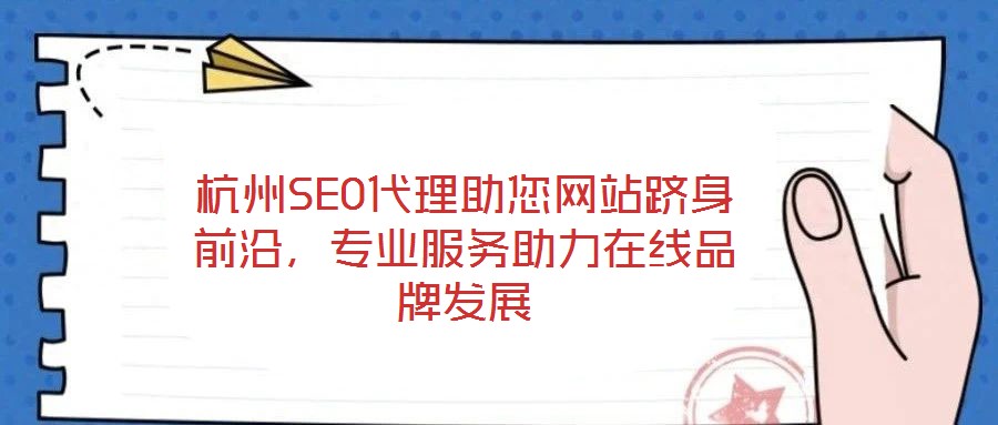 杭州SEO代理助您網站躋身前沿，專業服務助力在線品牌發展