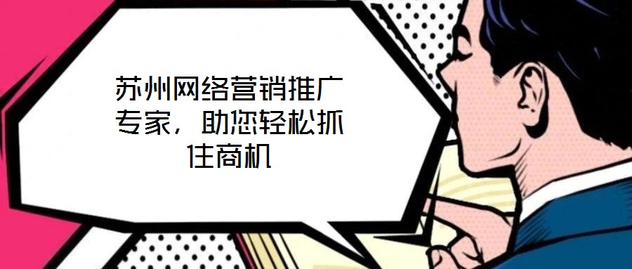 蘇州網(wǎng)絡(luò)營銷推廣專家，助您輕松抓住商機
